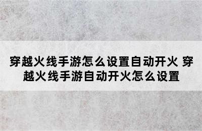 穿越火线手游怎么设置自动开火 穿越火线手游自动开火怎么设置